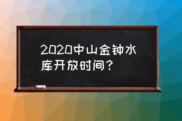 中山金钟水库在哪个区 2020中山金钟水库开放时间？