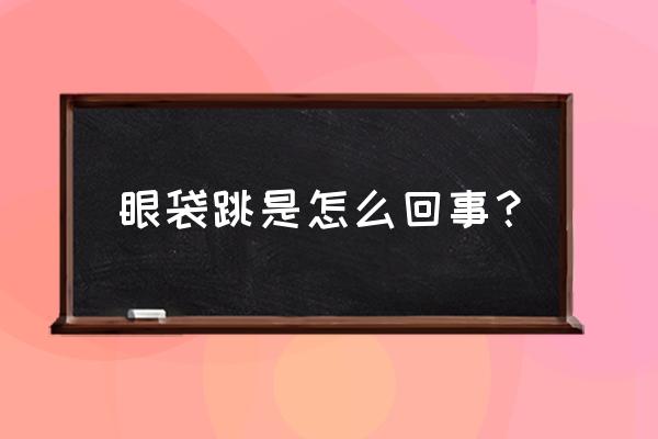 眼睛下眼袋跳动是怎么回事 眼袋跳是怎么回事？