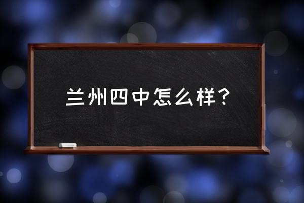 兰州四中咋样 兰州四中怎么样？