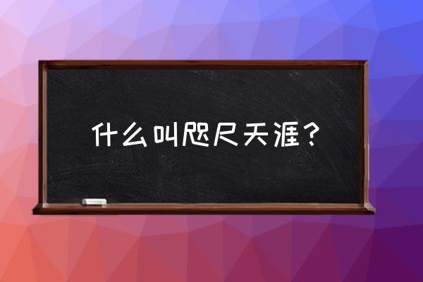 咫尺天涯是形容什么的 什么叫咫尺天涯？