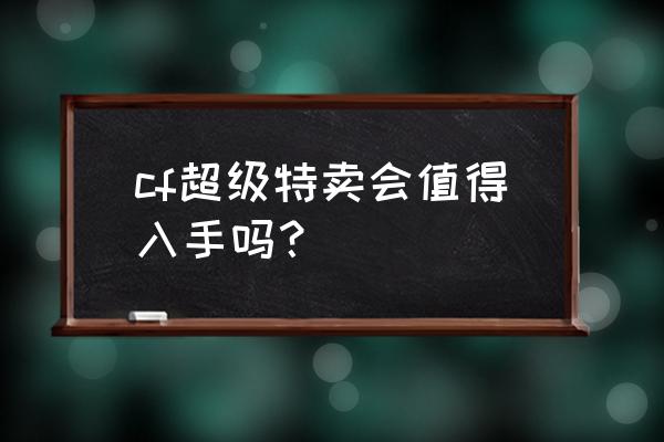 cf夏日特卖场 cf超级特卖会值得入手吗？