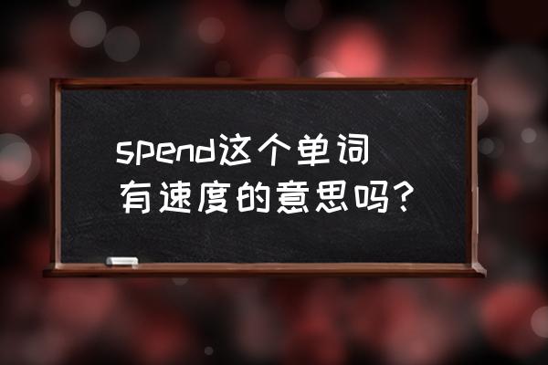 消耗精力英文 spend这个单词有速度的意思吗？