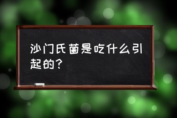 沙门菌食物中毒主要食物 沙门氏菌是吃什么引起的？