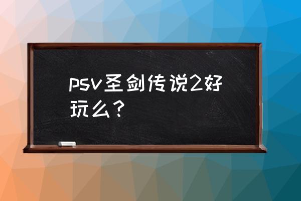 圣剑传说2中文详细攻略 psv圣剑传说2好玩么？