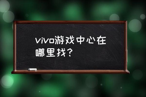 vivo游戏中心2021版 vivo游戏中心在哪里找？