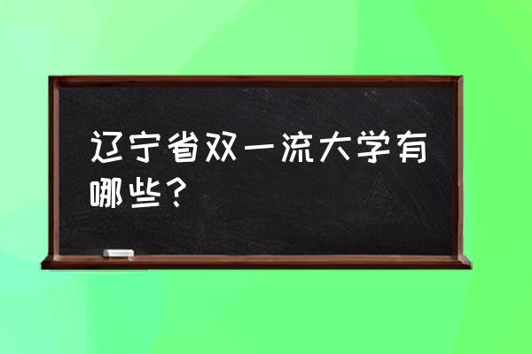 大连一流高校 辽宁省双一流大学有哪些？