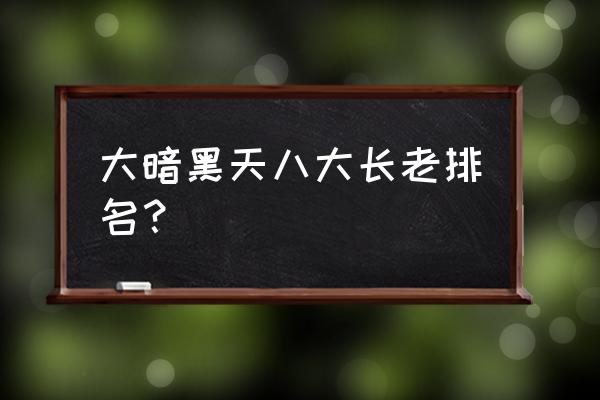 大暗黑天长老 大暗黑天八大长老排名？