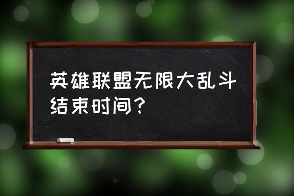 无限大乱斗时间表 英雄联盟无限大乱斗结束时间？