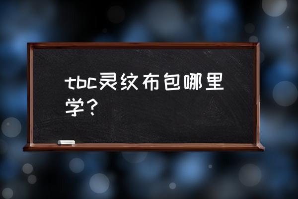 裁缝魔化灵纹布卷 tbc灵纹布包哪里学？