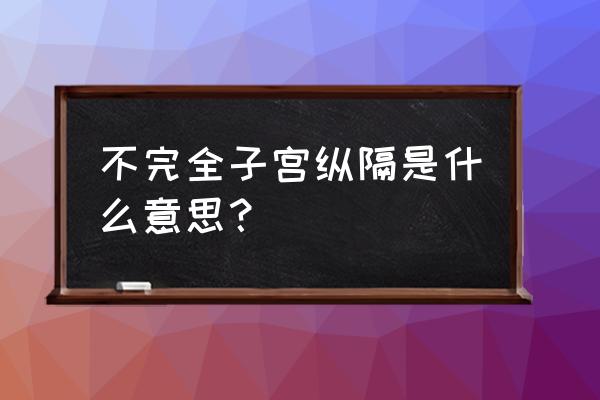 考虑不完全纵隔子宫 不完全子宫纵隔是什么意思？