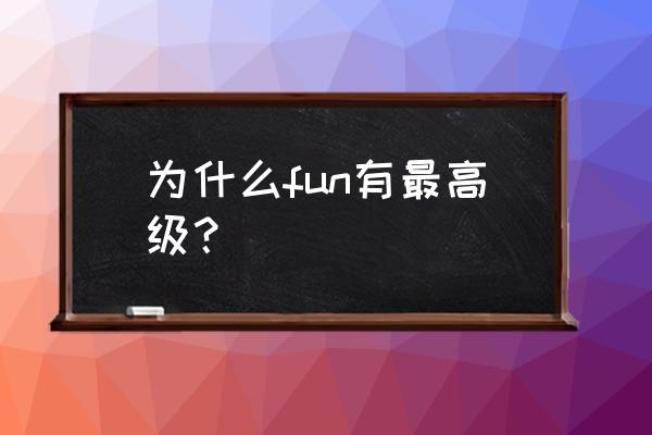 fun最高级 为什么fun有最高级？