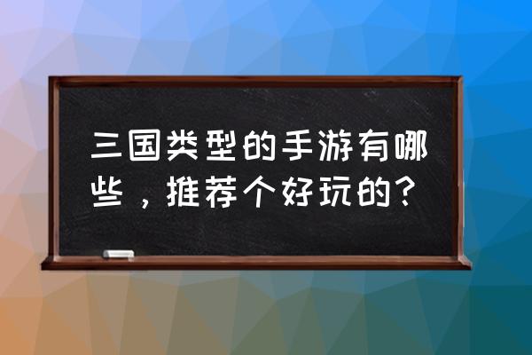 q版三国手游有哪些 三国类型的手游有哪些，推荐个好玩的？