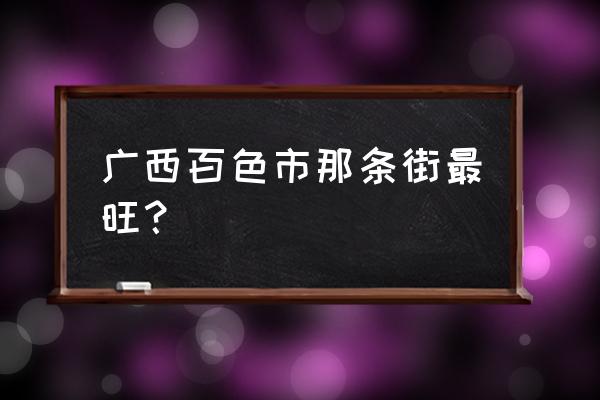 广西百色市哪里最繁华 广西百色市那条街最旺？