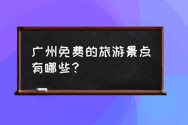 广州免费旅游景点大全 广州免费的旅游景点有哪些？