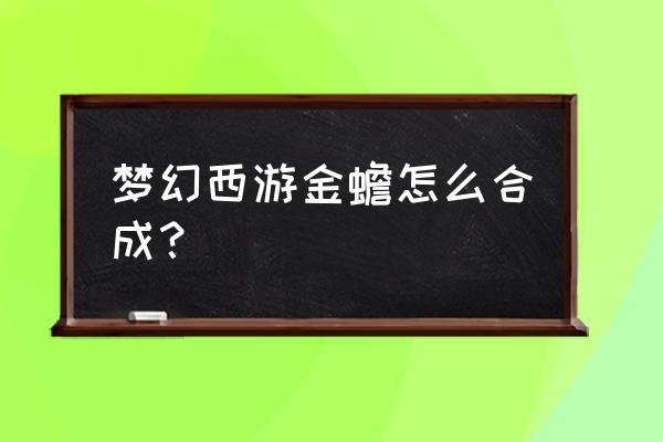 梦幻西游法宝合成找谁 梦幻西游金蟾怎么合成？