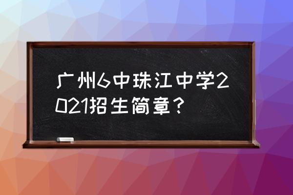 珠江中学地址 广州6中珠江中学2021招生简章？