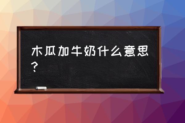 木瓜牛奶汁功效与作用 木瓜加牛奶什么意思？