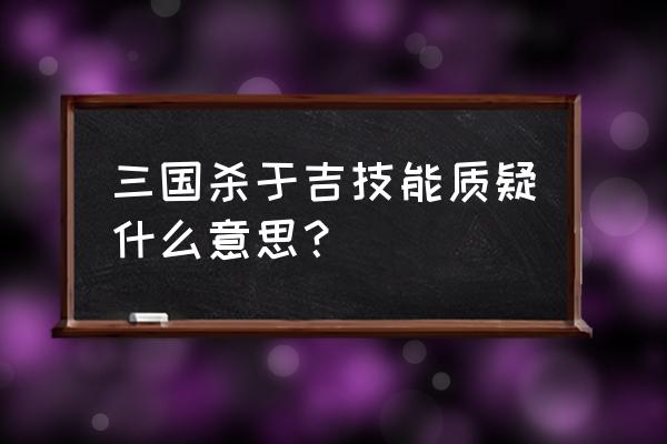 三国杀于吉技能解释 三国杀于吉技能质疑什么意思？