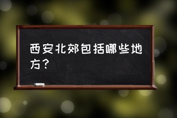 西安北郊都有哪些地方 西安北郊包括哪些地方？