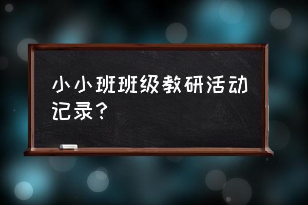 教研记录表内容 小小班班级教研活动记录？