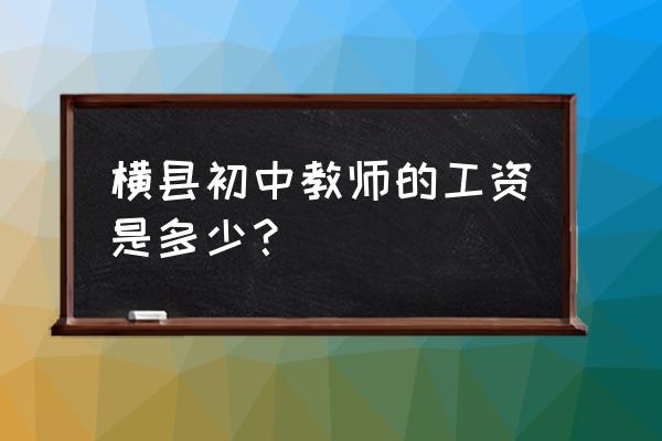 横县中学老师名单 横县初中教师的工资是多少？