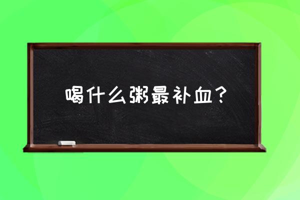 补血养颜粥大全及功效 喝什么粥最补血？