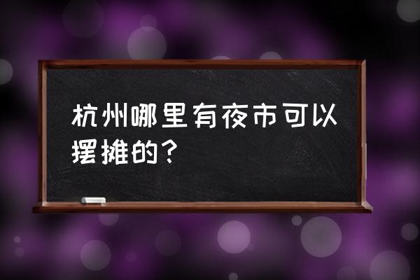 西城广场夜市 杭州哪里有夜市可以摆摊的？