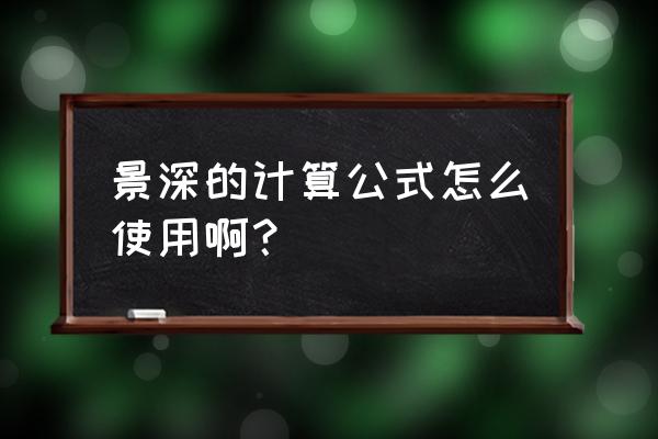 景深计算公式 景深的计算公式怎么使用啊？