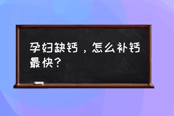 孕妇怎么补钙效果最好最快 孕妇缺钙，怎么补钙最快？