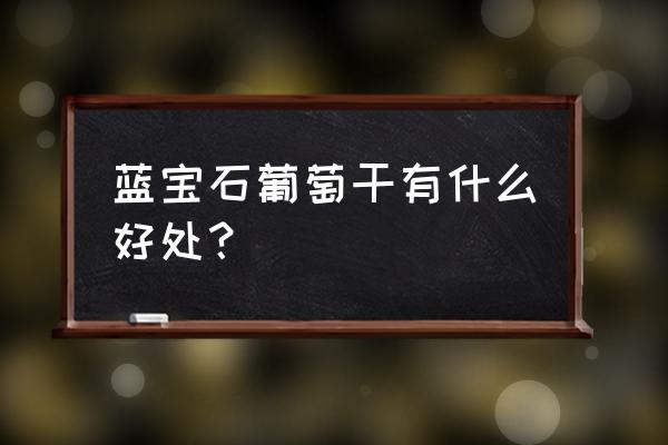 蓝宝石金手指葡萄功效 蓝宝石葡萄干有什么好处？