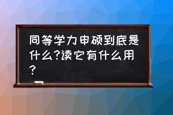 其中同等学力什么意思 同等学力申硕到底是什么?读它有什么用？