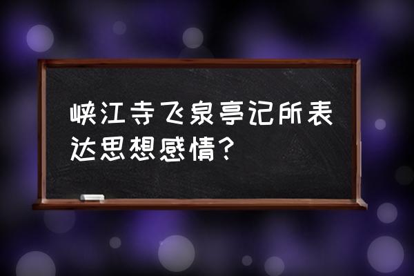 峡江寺飞泉亭记节奏 峡江寺飞泉亭记所表达思想感情？