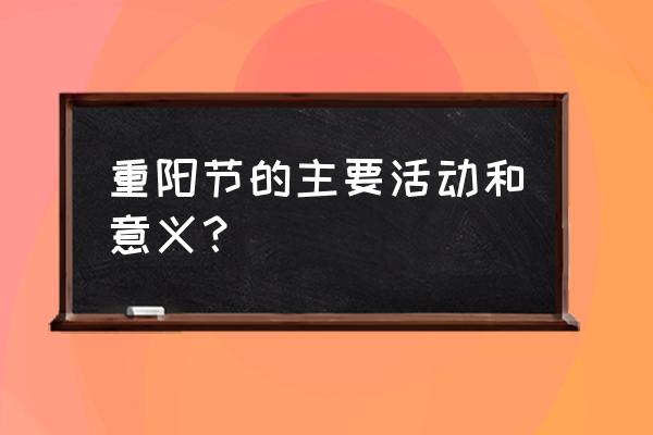 重阳节活动目标是什么 重阳节的主要活动和意义？