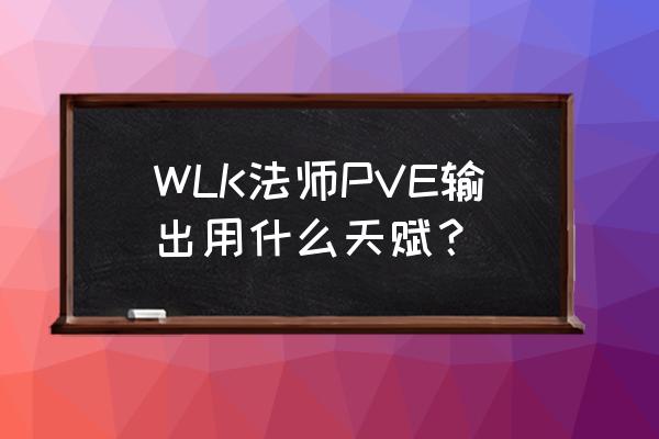 wlk法师天赋模拟器 WLK法师PVE输出用什么天赋？