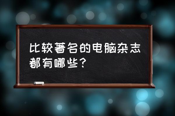 计算机科学与探索期刊 比较著名的电脑杂志都有哪些？