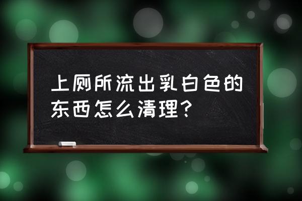 乳白色分泌物 上厕所流出乳白色的东西怎么清理？