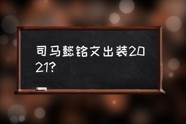 司马懿出装2021 司马懿铭文出装2021？