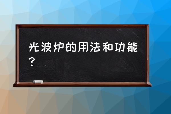 光波炉的使用方法 光波炉的用法和功能？