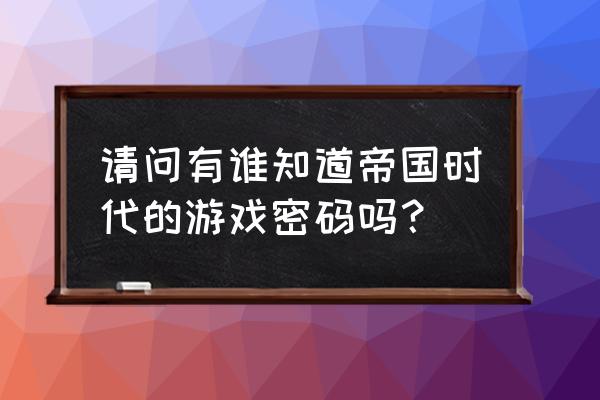 帝国时代密码一次加十万 请问有谁知道帝国时代的游戏密码吗？