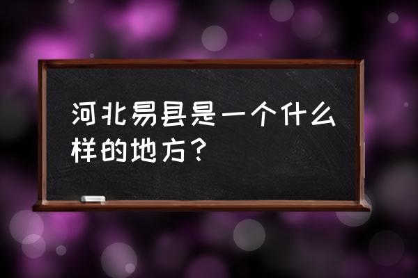 河北易县历史 河北易县是一个什么样的地方？