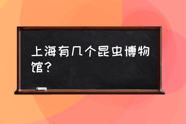 上海昆虫博物馆地址 上海有几个昆虫博物馆？