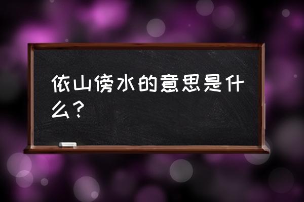 依山傍水形容什么意思 依山傍水的意思是什么？