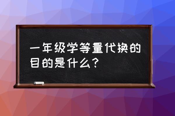 等量代换是几年级学的 一年级学等量代换的目的是什么？