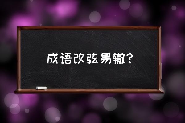 改弦易辙打一生肖 成语改弦易辙？