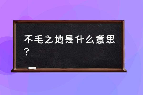 不毛之地是什么意思解释 不毛之地是什么意思？