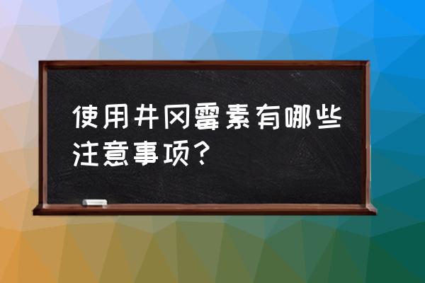 井冈霉素的使用方法 使用井冈霉素有哪些注意事项？