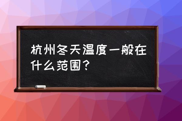 杭州温度现在多少度 杭州冬天温度一般在什么范围？