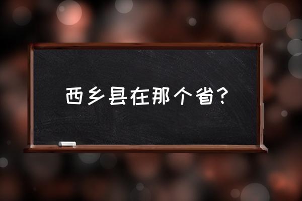 陕西省西乡县改为市 西乡县在那个省？