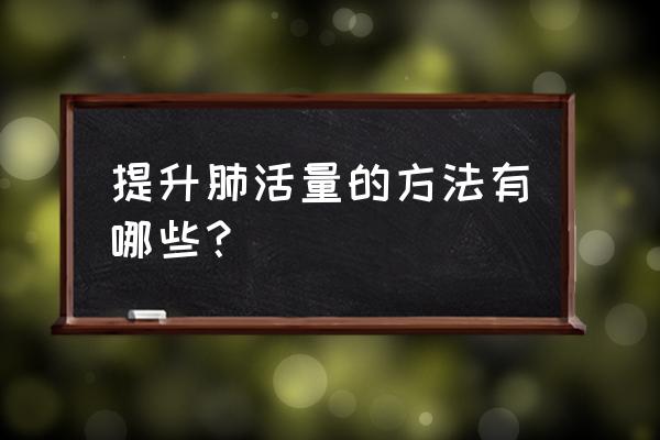 怎么练肺活量最有效的方法 提升肺活量的方法有哪些？