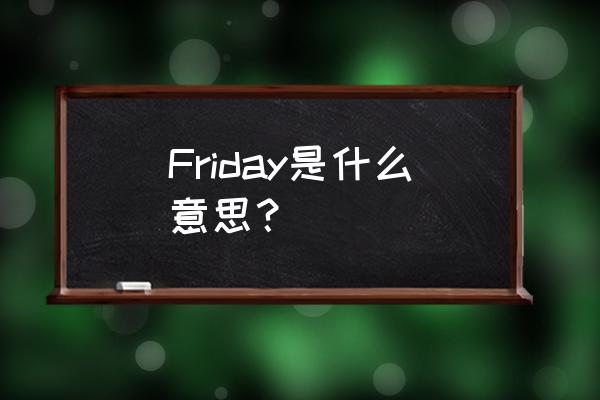 friday是什么意思 Friday是什么意思？